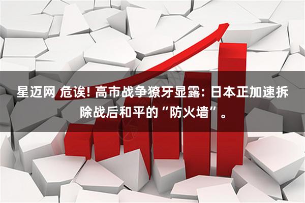 星迈网 危诶! 高市战争獠牙显露: 日本正加速拆除战后和平的“防火墙”。